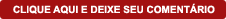 clique aqui e deixe seu comentário