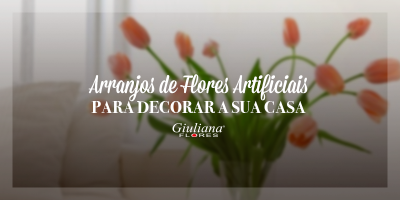 Arranjos de Flores Artificiais para Decorar a sua Casa