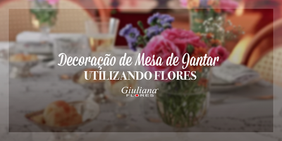 Arranjo de Flores Para Mesa de Jantar – Saiba Como Decorar!