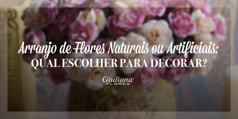 Arranjo de Flores Naturais ou Artificiais: Qual Escolher para Decorar?