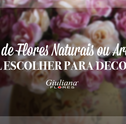 Arranjo de Flores Naturais ou Artificiais: Qual Escolher para Decorar?