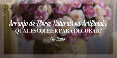 Arranjo de Flores Naturais ou Artificiais: Qual Escolher para Decorar?