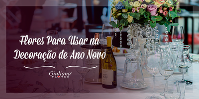 Decoração de Ano Novo: Dicas de Flores para Usar
