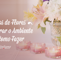 Saiba Como Fazer Arranjos de Flores e Alegre os Ambientes!