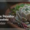 Dicas Para Presentear Com Suculentas
