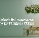 Deixe seu Ambiente Mais Moderno com Arranjos de Flores Aéreos