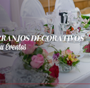 Confira Arranjos Decorativos para Casa ou Eventos